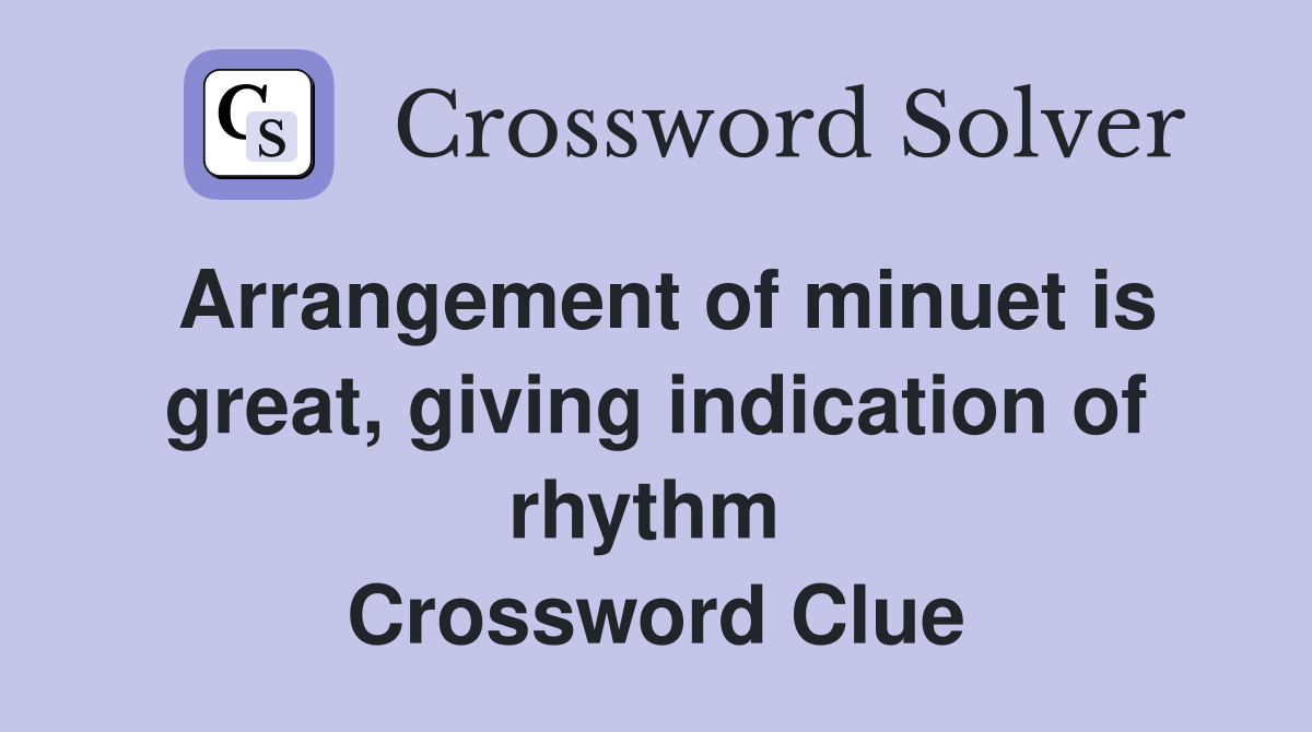 Arrangement of minuet is great, giving indication of rhythm  Crossword Clue