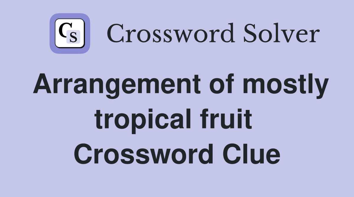 Arrangement of mostly tropical fruit  Crossword Clue