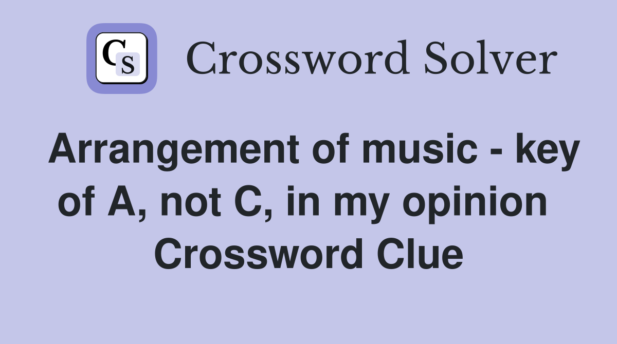 Arrangement of music - key of A, not C, in my opinion  Crossword Clue