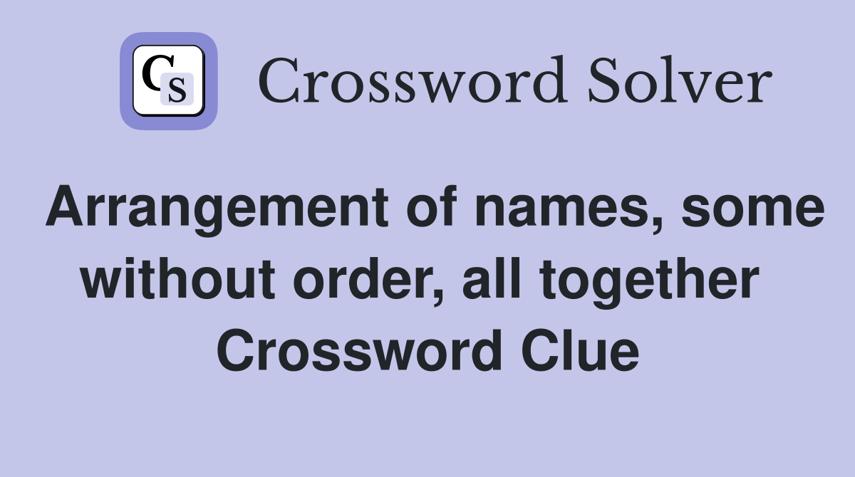 Arrangement of names, some without order, all together  Crossword Clue