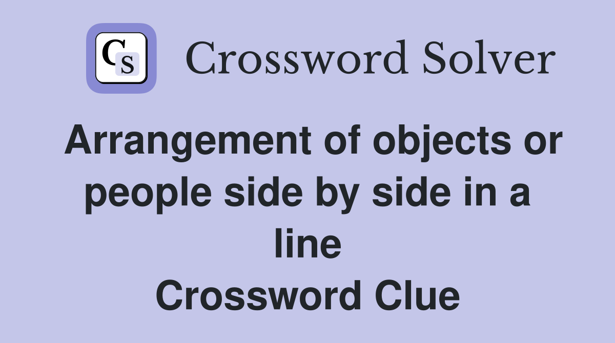 Arrangement of objects or people side by side in a line Crossword Clue