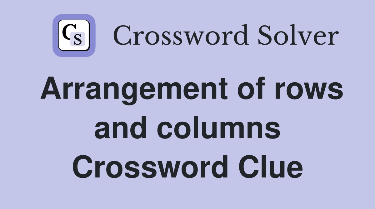 Arrangement of rows and columns Crossword Clue