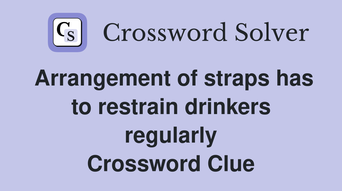 Arrangement of straps has to restrain drinkers regularly Crossword Clue