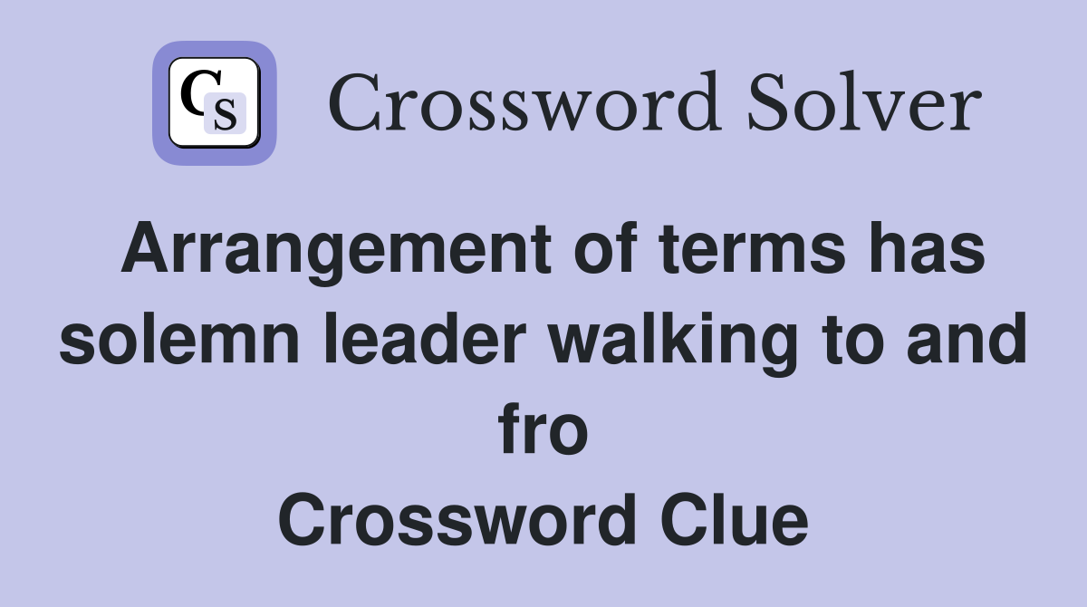 Arrangement of terms has solemn leader walking to and fro Crossword Clue