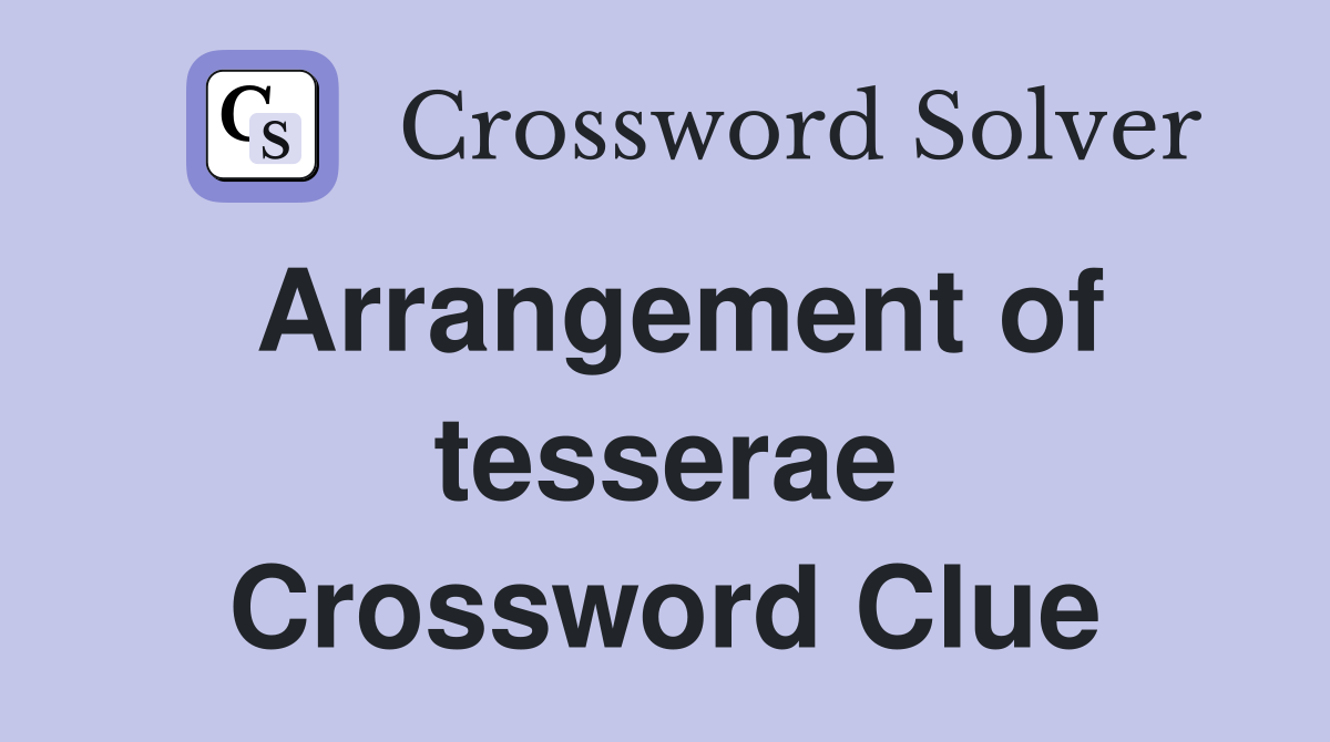 Arrangement of tesserae Crossword Clue