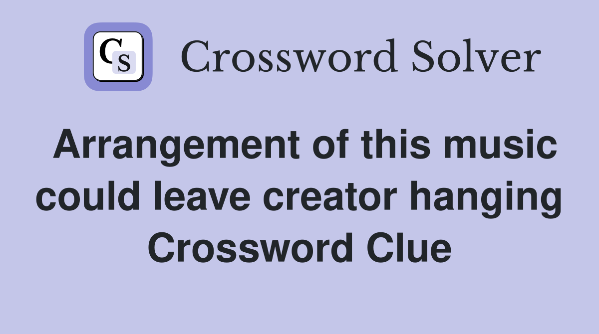 Arrangement of this music could leave creator hanging Crossword Clue