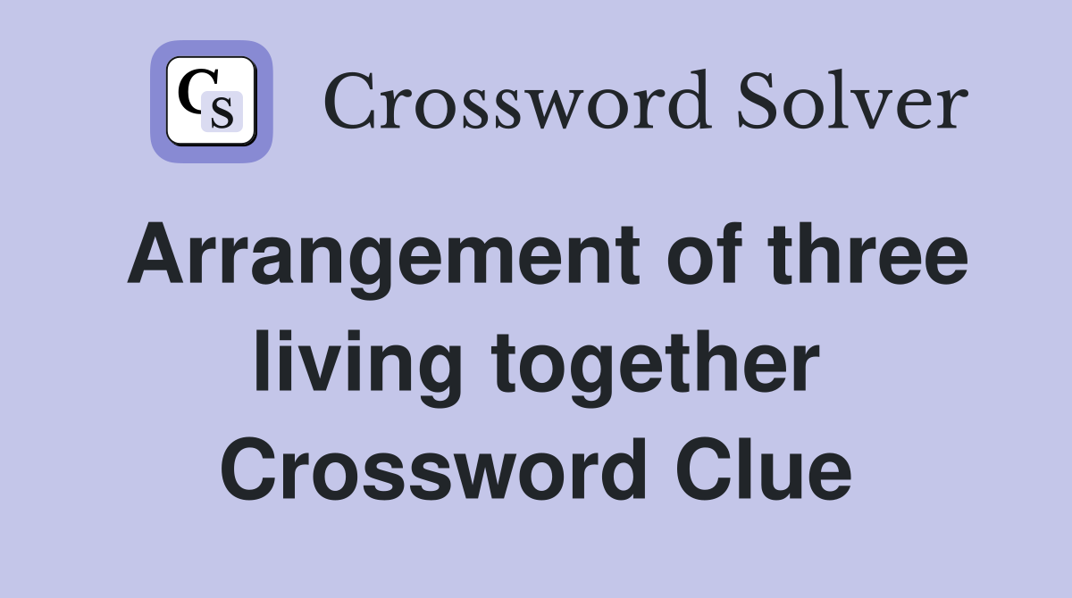 Arrangement of three living together Crossword Clue