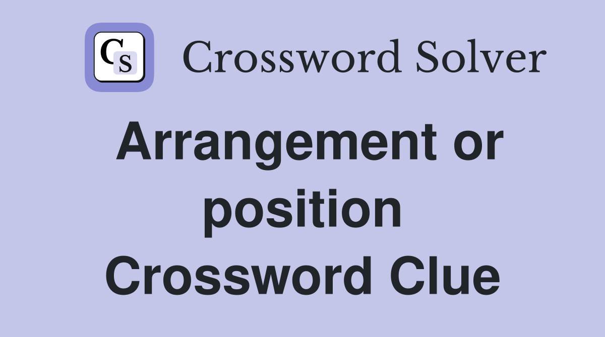 Arrangement or position Crossword Clue