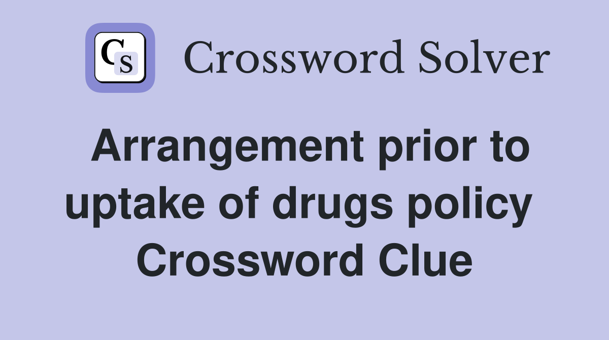 Arrangement prior to uptake of drugs policy  Crossword Clue