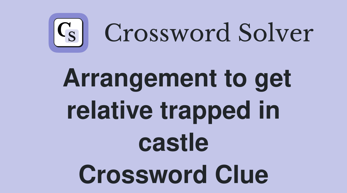 Arrangement to get relative trapped in castle Crossword Clue