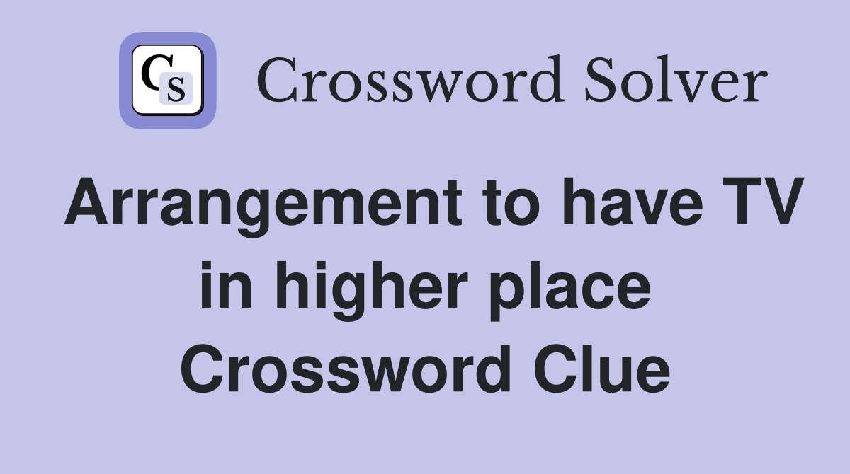 Arrangement to have TV in higher place Crossword Clue