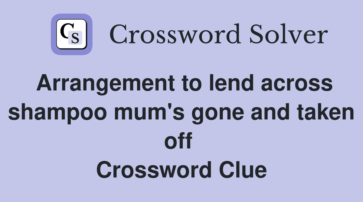 Arrangement to lend across shampoo mum's gone and taken off  Crossword Clue
