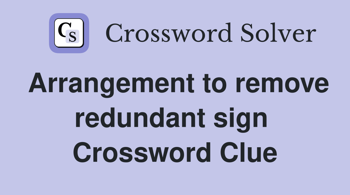 Arrangement to remove redundant sign  Crossword Clue