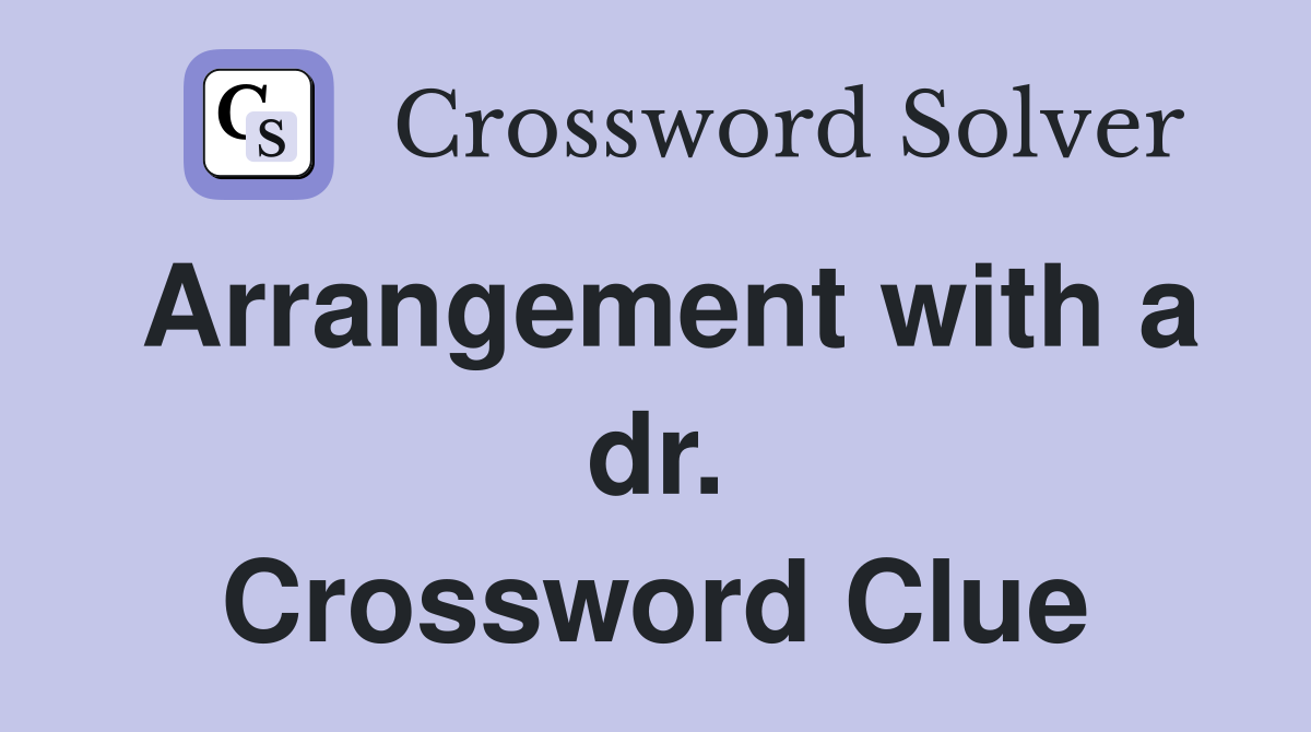Arrangement with a dr. Crossword Clue