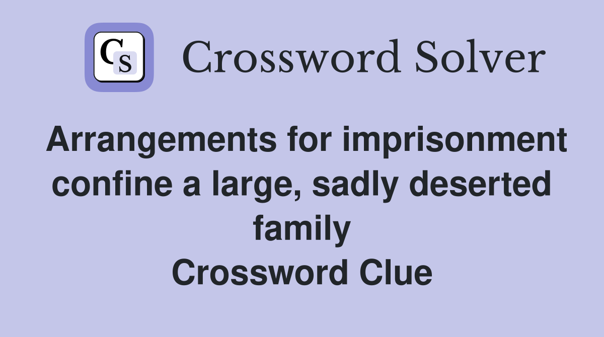 Arrangements for imprisonment confine a large, sadly deserted family Crossword Clue