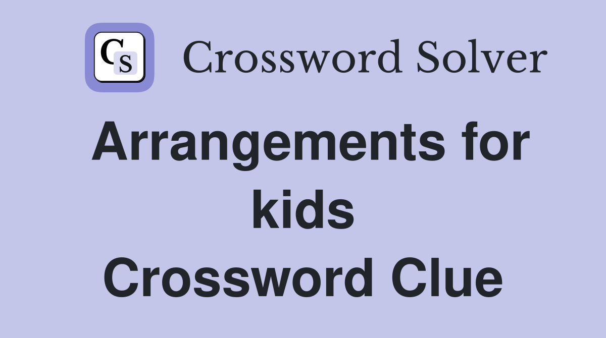 Arrangements for kids Crossword Clue