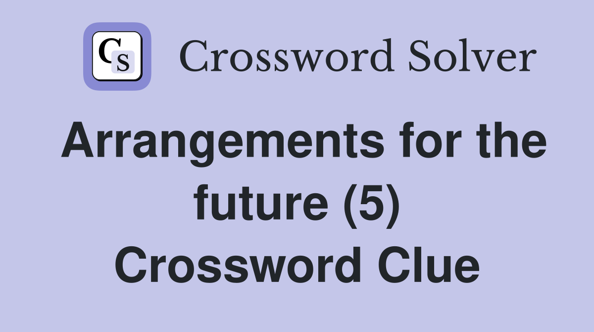 Arrangements for the future (5) Crossword Clue