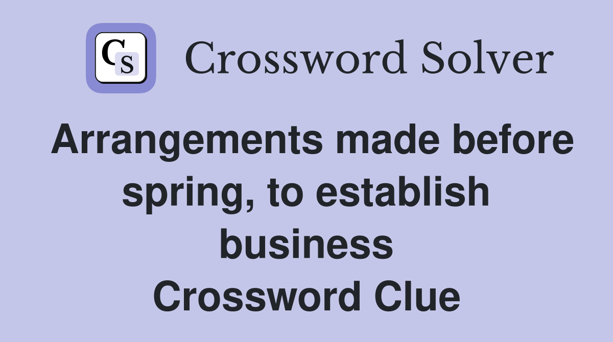 Arrangements made before spring, to establish business Crossword Clue