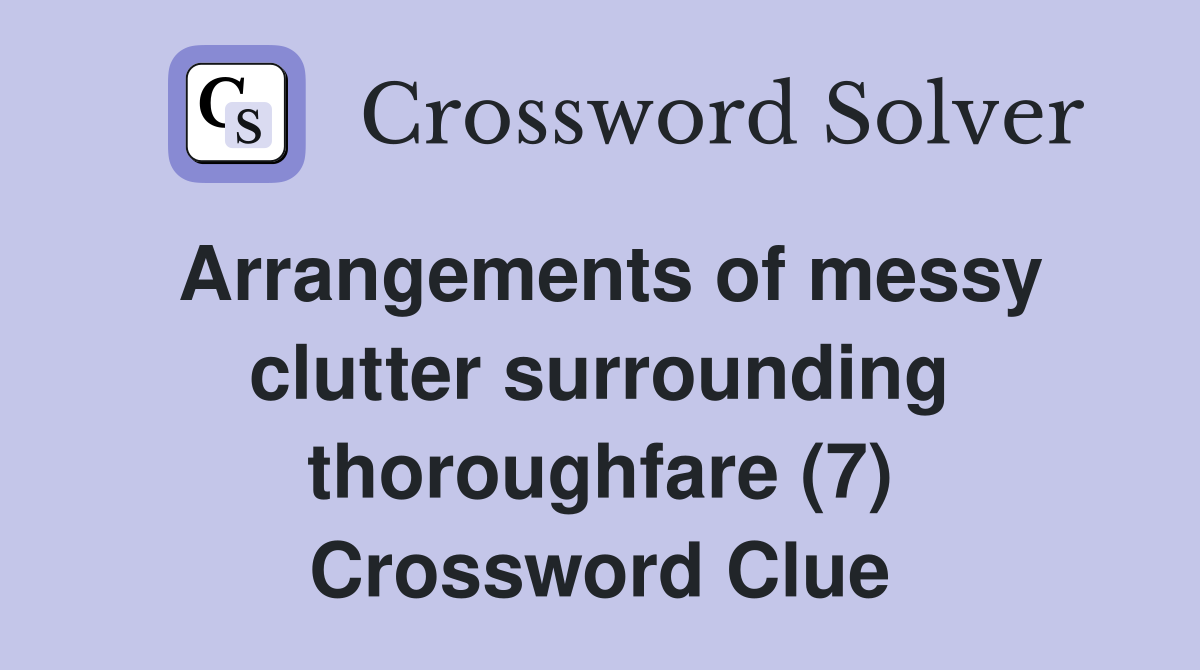 Arrangements of messy clutter surrounding thoroughfare (7) Crossword Clue