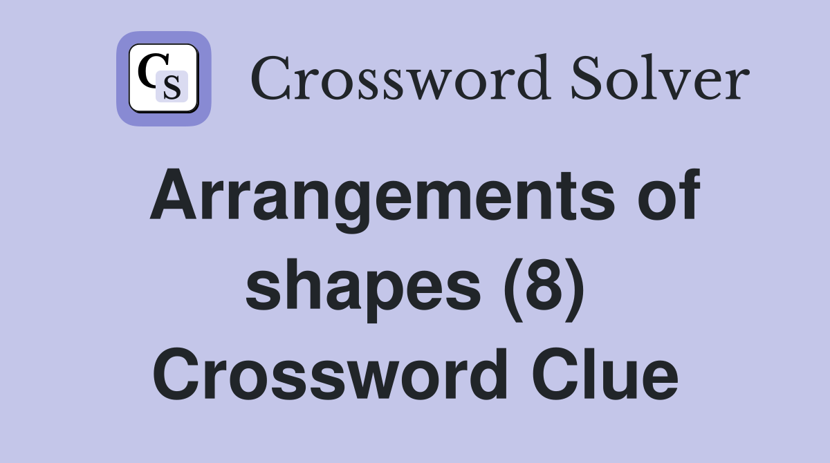 Arrangements of shapes (8) Crossword Clue