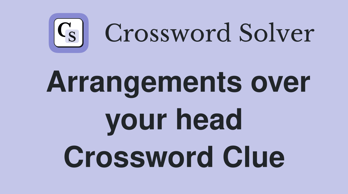 Arrangements over your head Crossword Clue