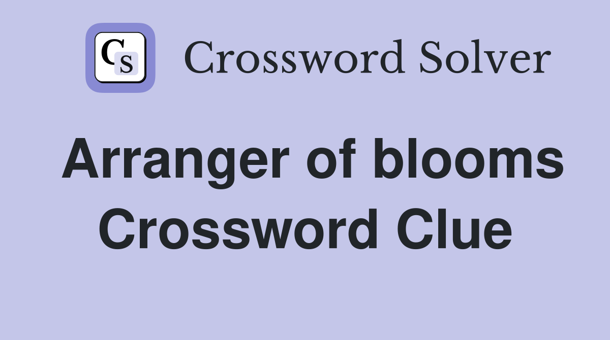 Arranger of blooms Crossword Clue