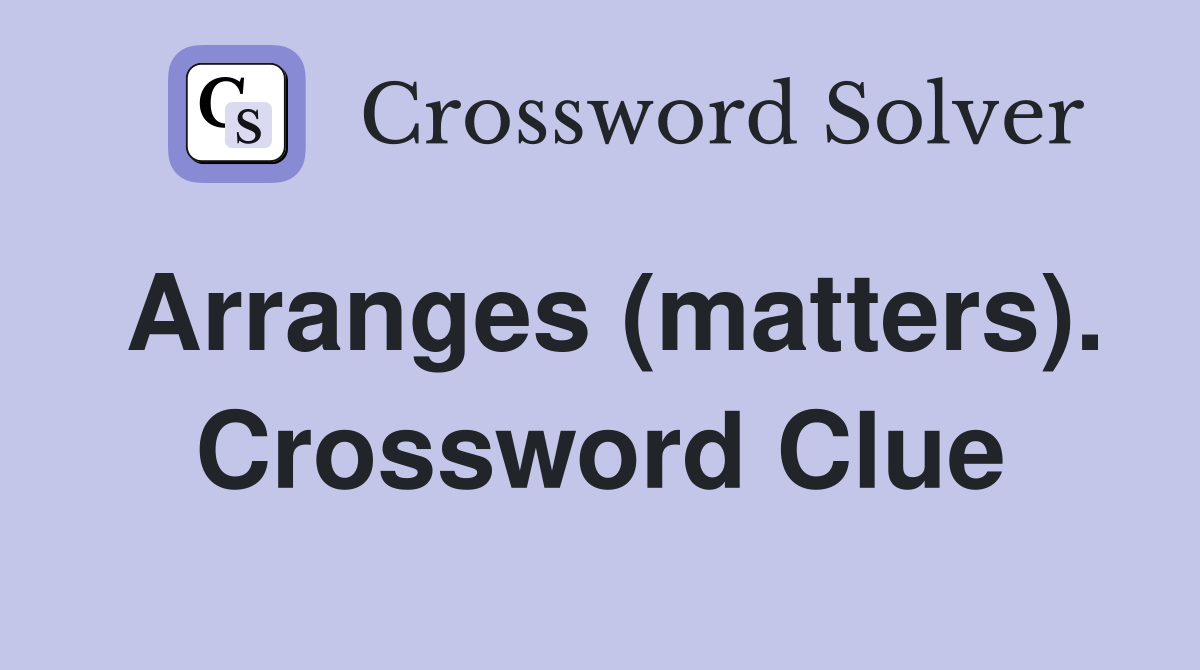 Arranges (matters). Crossword Clue