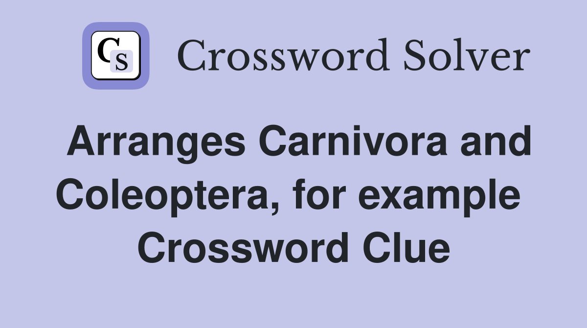Arranges Carnivora and Coleoptera, for example  Crossword Clue