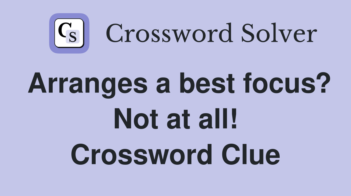 Arranges a best focus? Not at all! Crossword Clue