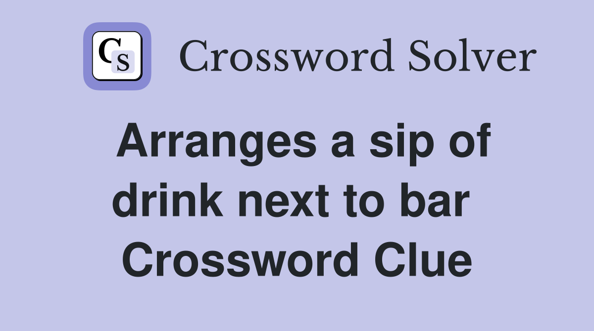 Arranges a sip of drink next to bar  Crossword Clue