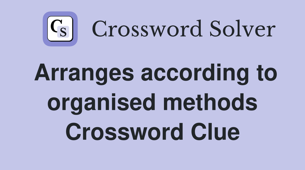 Arranges according to organised methods Crossword Clue