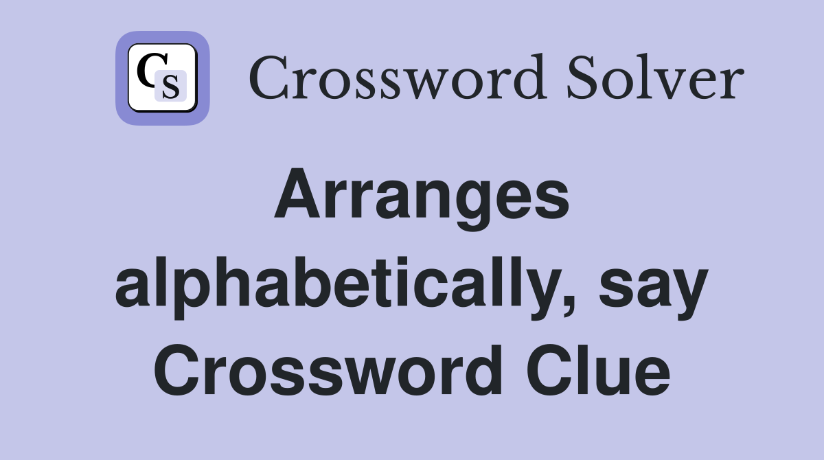 Arranges alphabetically, say Crossword Clue