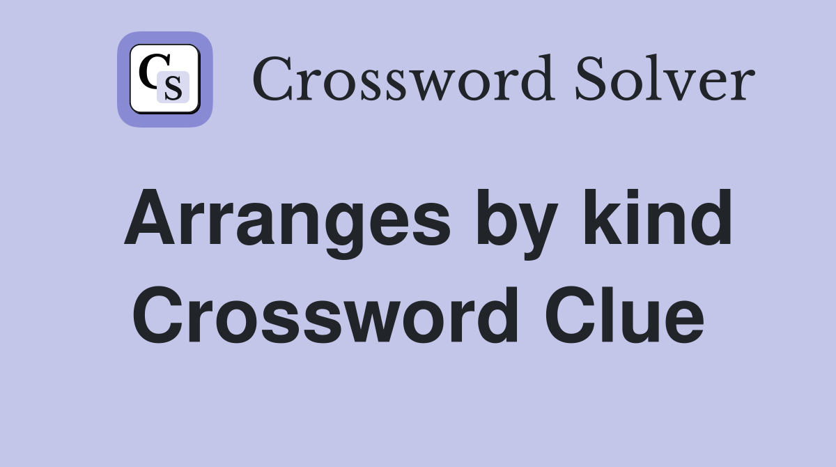 Arranges by kind Crossword Clue