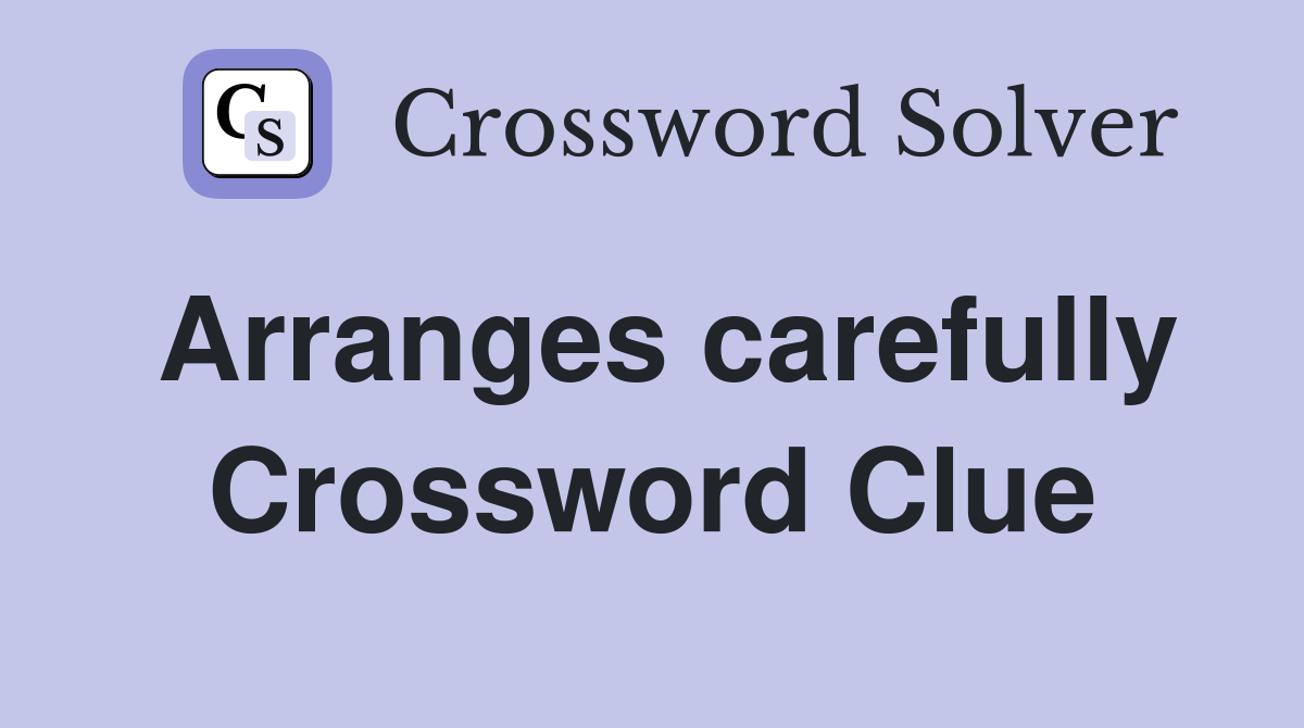 Arranges carefully Crossword Clue