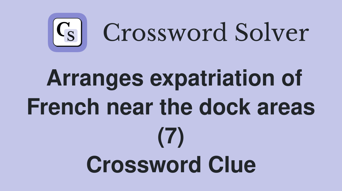 Arranges expatriation of French near the dock areas (7) Crossword Clue