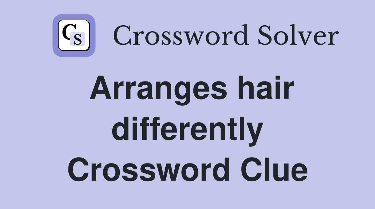 Arranges hair differently Crossword Clue