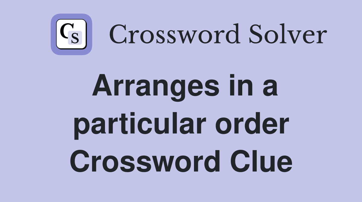 Arranges in a particular order Crossword Clue