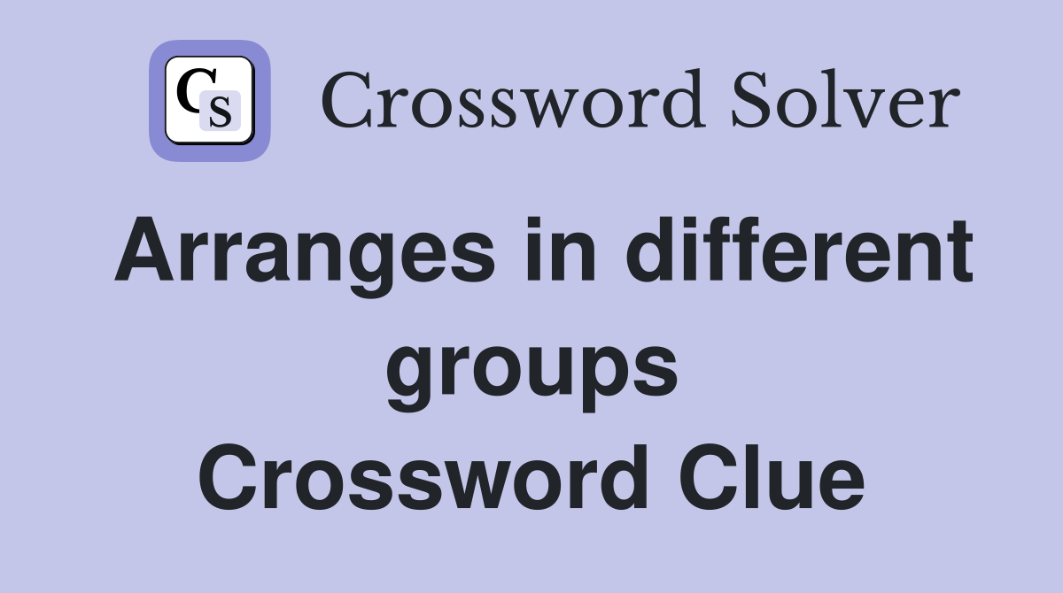 Arranges in different groups Crossword Clue