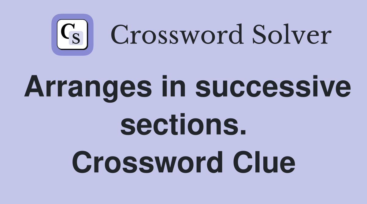 Arranges in successive sections. Crossword Clue