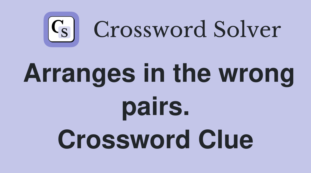Arranges in the wrong pairs. Crossword Clue