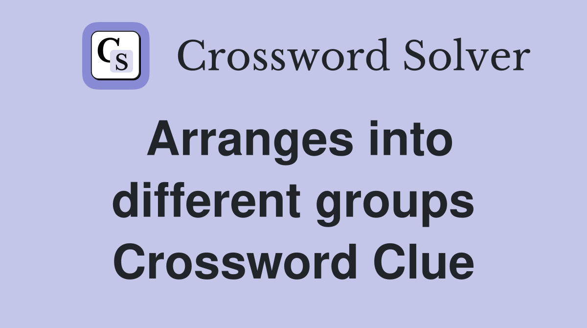 Arranges into different groups Crossword Clue