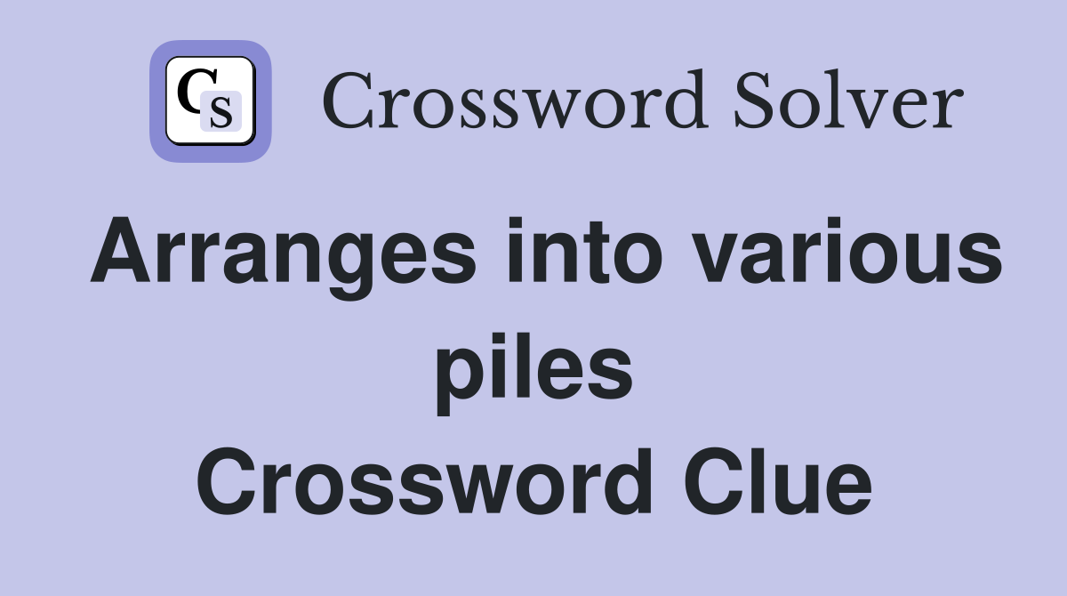 Arranges into various piles Crossword Clue