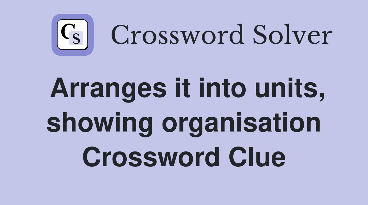 Arranges it into units, showing organisation Crossword Clue