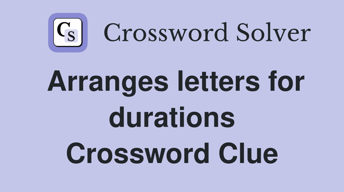Arranges letters for durations Crossword Clue