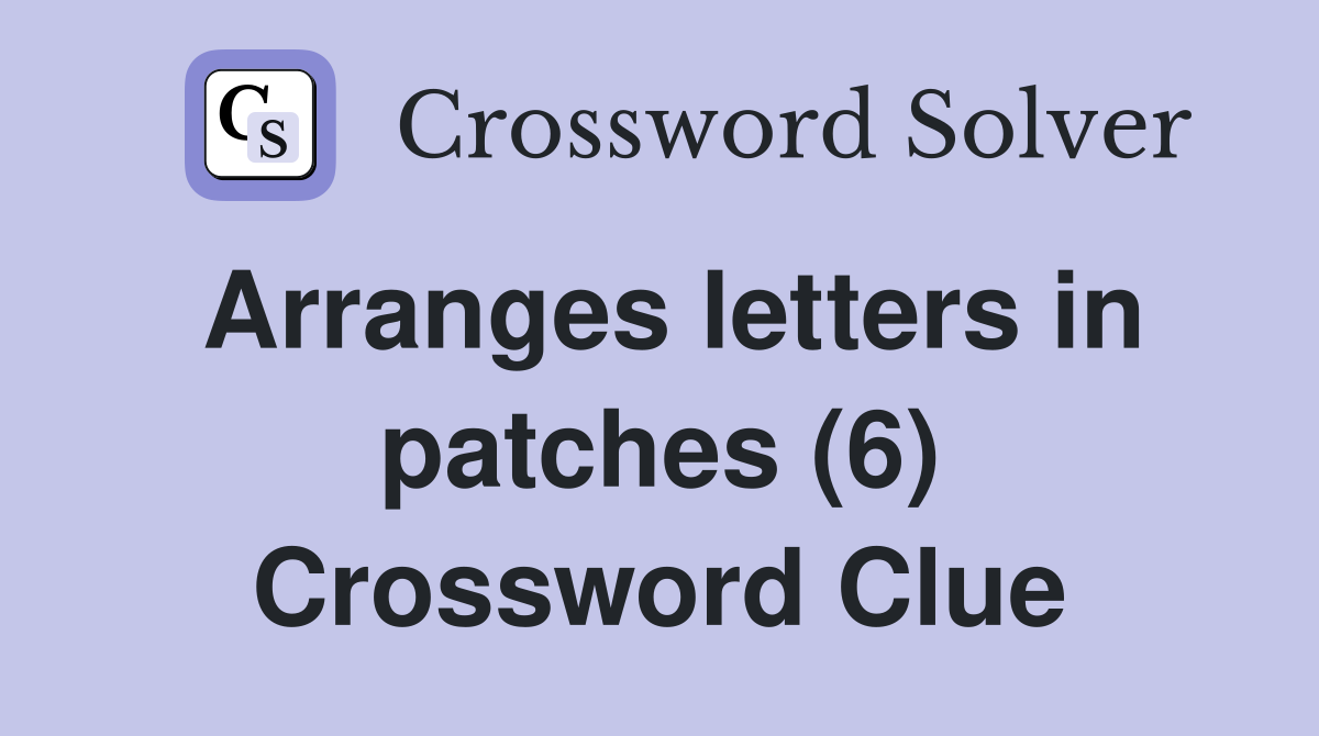 Arranges letters in patches (6) Crossword Clue