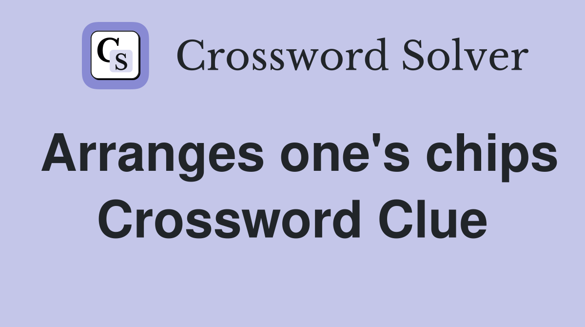 Arranges one's chips Crossword Clue