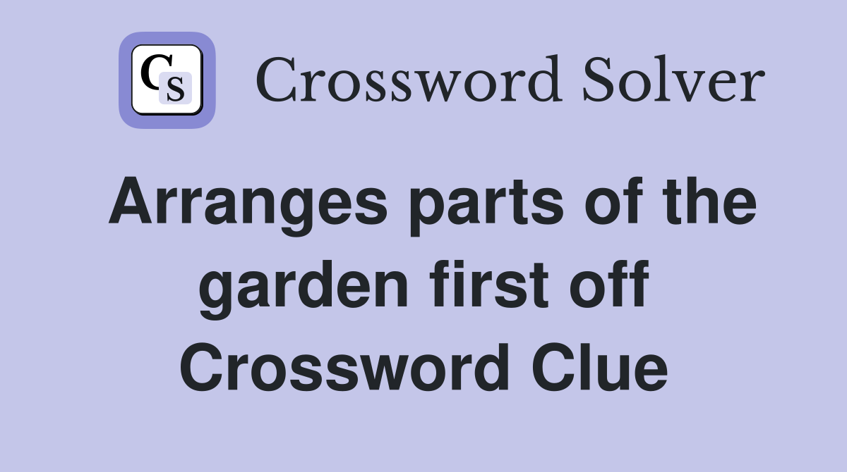 Arranges parts of the garden first off Crossword Clue