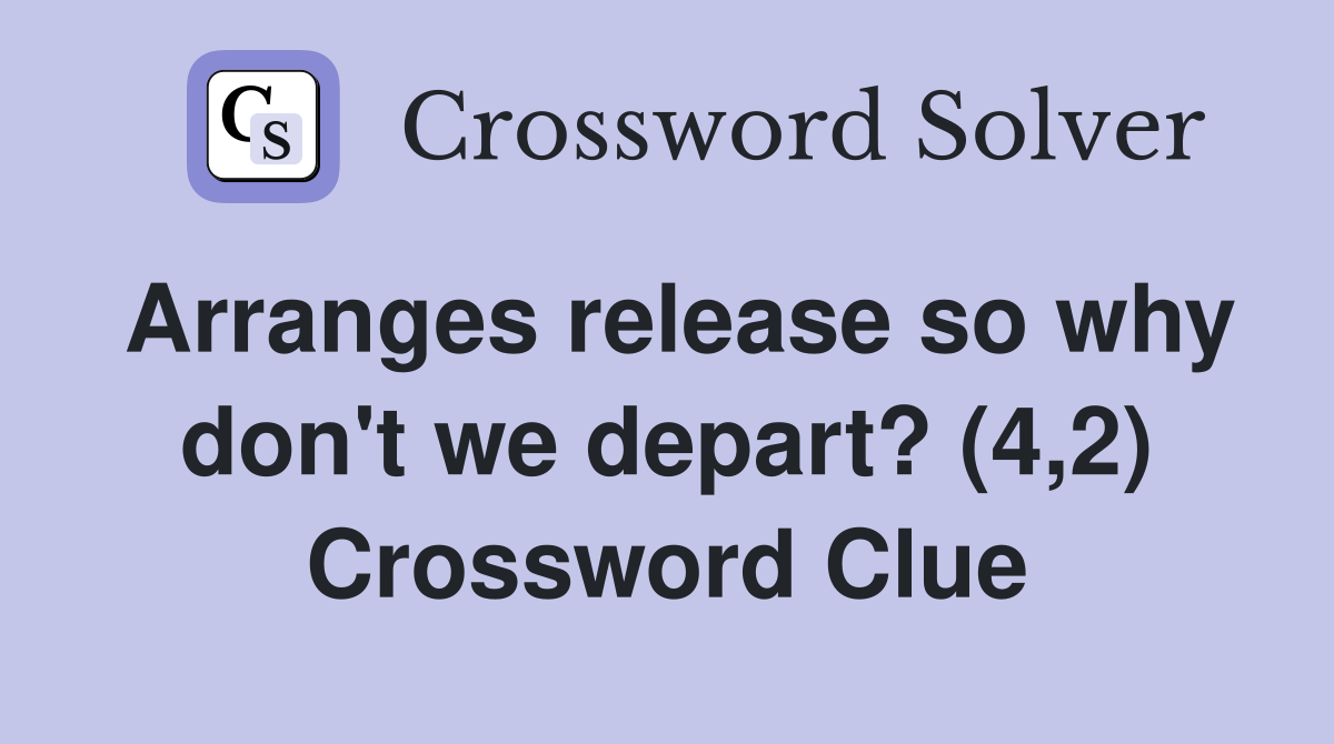 Arranges release so why don't we depart? (4,2) Crossword Clue