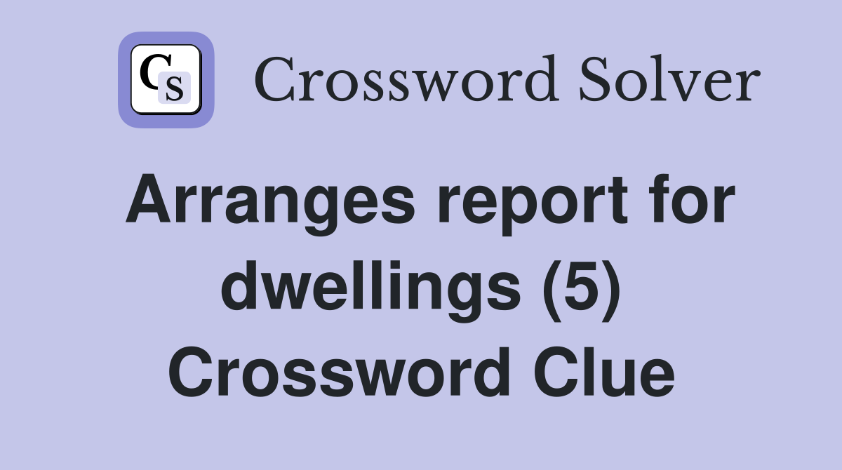 Arranges report for dwellings (5) Crossword Clue