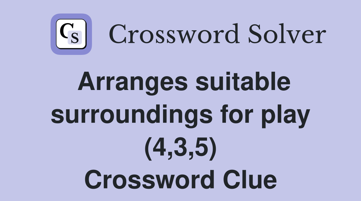 Arranges suitable surroundings for play (4,3,5) Crossword Clue